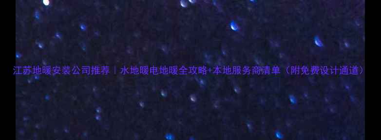 图片 江苏地暖安装公司推荐｜水地暖电地暖全攻略+本地服务商清单（附免费设计通道）