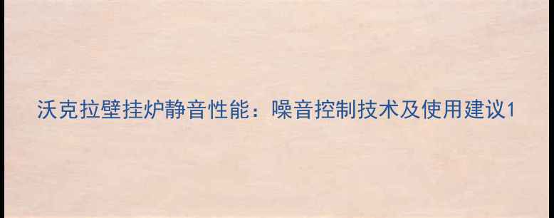 沃克拉壁挂炉静音性能噪音控制技术及使用建议