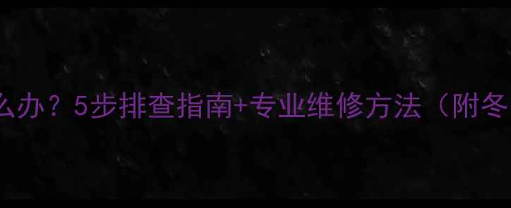 图片 沃喜壁挂炉不热怎么办？5步排查指南+专业维修方法（附冬季供暖避坑攻略）1