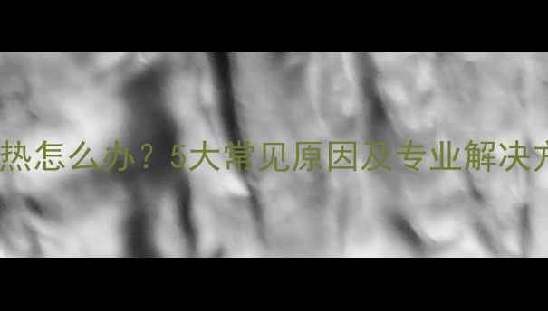 图片 沃喜壁挂炉回水管不热怎么办？5大常见原因及专业解决方法（附图文教程）1
