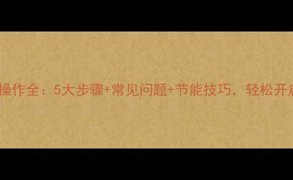 沃喜壁挂炉操作全5大步骤常见问题节能技巧轻松开启高效供暖