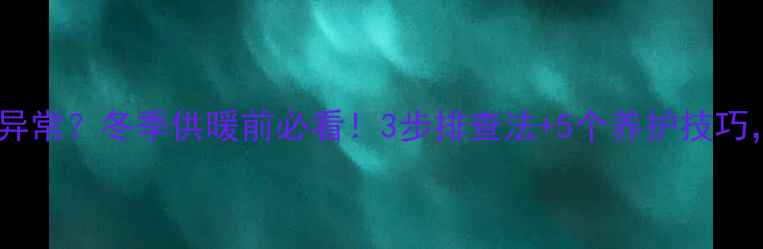 图片 沃喜壁挂炉水压异常？冬季供暖前必看！3步排查法+5个养护技巧，助您稳定供热1