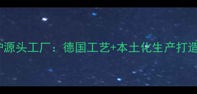 沃尔堡燃气壁挂炉源头工厂德国工艺本土化生产打造采暖设备新标杆
