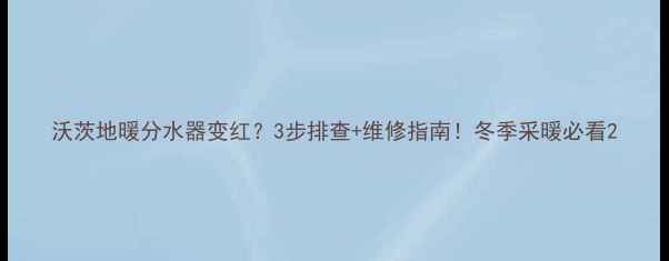 沃茨地暖分水器变红3步排查维修指南冬季采暖必看