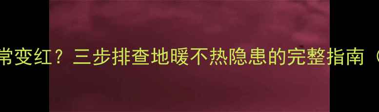 图片 沃茨地暖分水器异常变红？三步排查地暖不热隐患的完整指南（附品牌售后信息）
