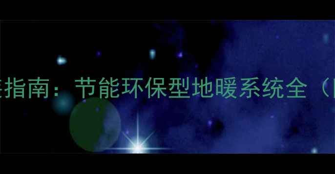 图片 沈阳Pexa地暖管安装指南：节能环保型地暖系统全（附选购与施工攻略）