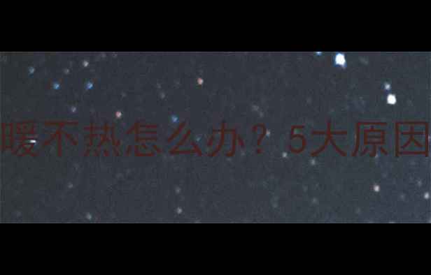 图片 沈阳地暖不热全攻略+维修指南🔥地暖不热怎么办？5大原因+专业解决方法（附免费检修清单）