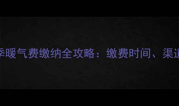 沈阳市-采暖季暖气费缴纳全攻略缴费时间渠道与注意事项