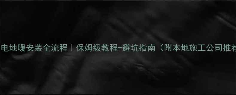图片 沈阳电地暖安装全流程｜保姆级教程+避坑指南（附本地施工公司推荐）2