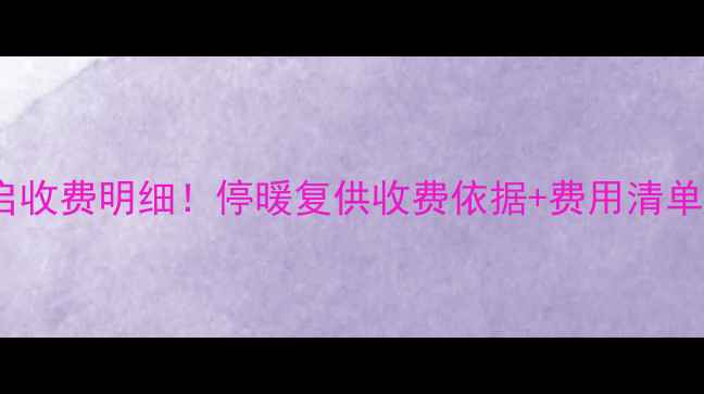 沈阳采暖设备重启收费明细停暖复供收费依据费用清单附维权渠道