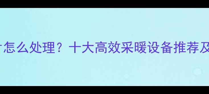 没有暖气片怎么处理十大高效采暖设备推荐及安装指南