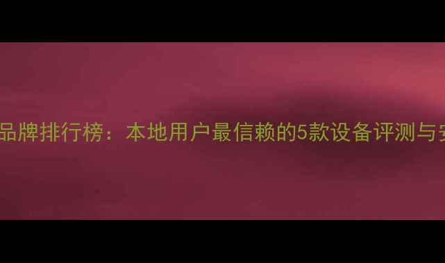 图片 沧州地暖品牌排行榜：本地用户最信赖的5款设备评测与安装指南2