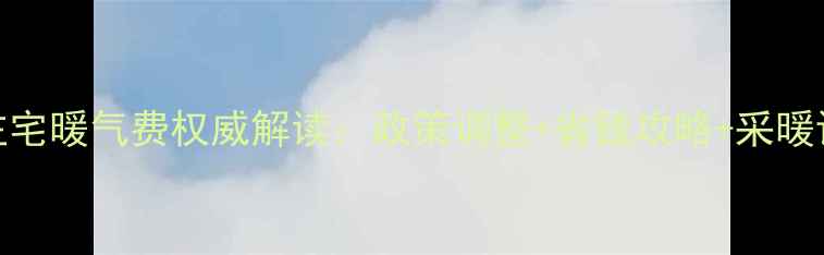 图片 河北唐山新住宅暖气费权威解读：政策调整+省钱攻略+采暖设备选购指南