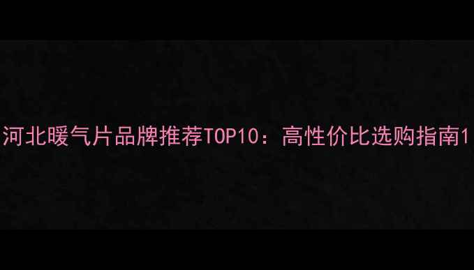 图片 河北暖气片品牌推荐TOP10：高性价比选购指南1