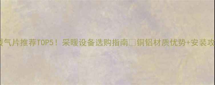 图片 河北铜铝复合暖气片推荐TOP5！采暖设备选购指南🔥铜铝材质优势+安装攻略+品牌避坑全