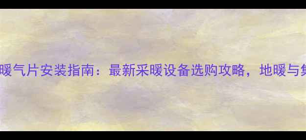 图片 河南三门峡暖气片安装指南：最新采暖设备选购攻略，地暖与集中供暖全2