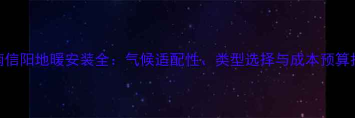 河南信阳地暖安装全气候适配性类型选择与成本预算指南