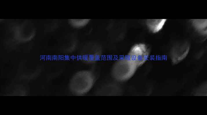 图片 河南南阳集中供暖覆盖范围及采暖设备安装指南