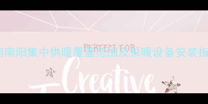 图片 河南南阳集中供暖覆盖范围及采暖设备安装指南2