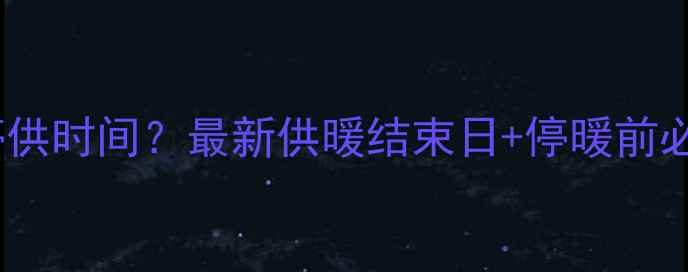 图片 河南商丘暖气停供时间？最新供暖结束日+停暖前必看指南🔥❄️1