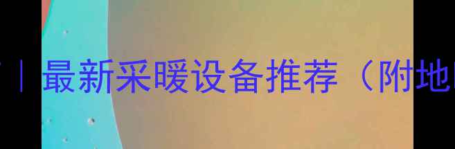 图片 河南安阳暖气安装指南｜最新采暖设备推荐（附地暖空调电热片全攻略）