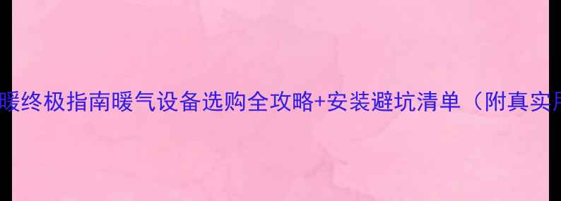 图片 河南家庭采暖终极指南暖气设备选购全攻略+安装避坑清单（附真实用户案例）1