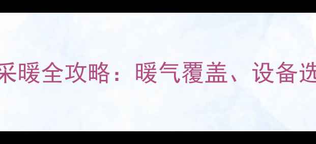 图片 河南开封冬季采暖全攻略：暖气覆盖、设备选择与节能技巧