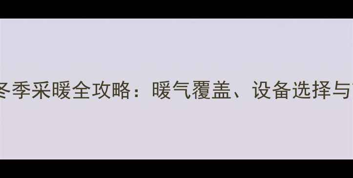 图片 河南开封冬季采暖全攻略：暖气覆盖、设备选择与节能技巧1