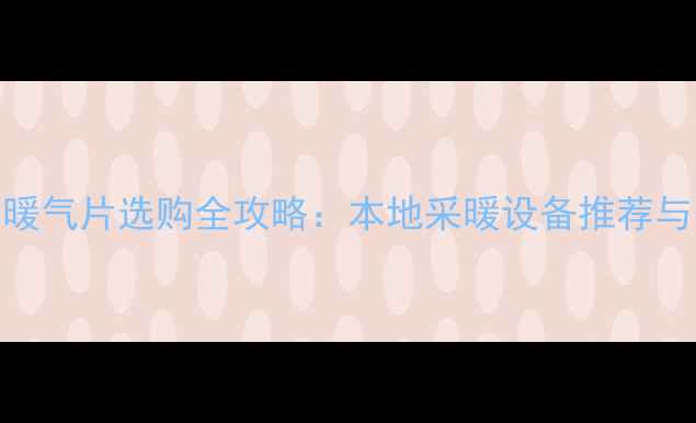图片 河南许昌暖气片选购全攻略：本地采暖设备推荐与安装指南