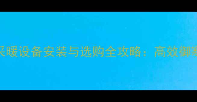 图片 河南驻马店冬季采暖设备安装与选购全攻略：高效御寒方案及省钱指南