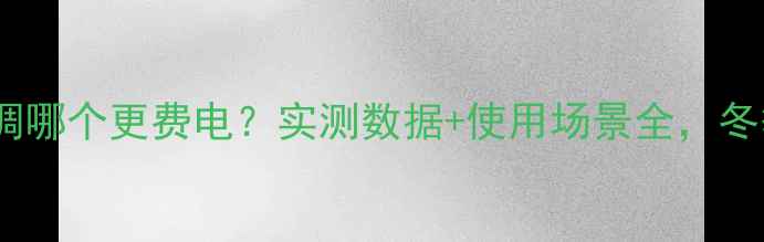 油汀电暖气vs空调哪个更费电实测数据使用场景全冬季采暖省电指南
