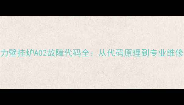 图片 法罗力壁挂炉A02故障代码全：从代码原理到专业维修指南