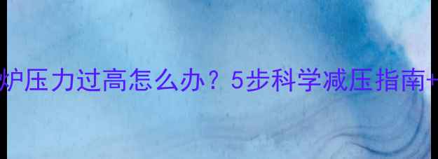 图片 法罗力壁挂炉压力过高怎么办？5步科学减压指南+安全操作全