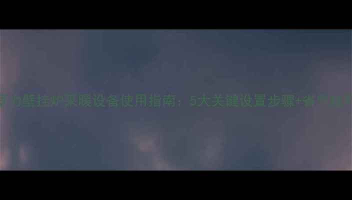 图片 法罗力壁挂炉采暖设备使用指南：5大关键设置步骤+省气技巧全