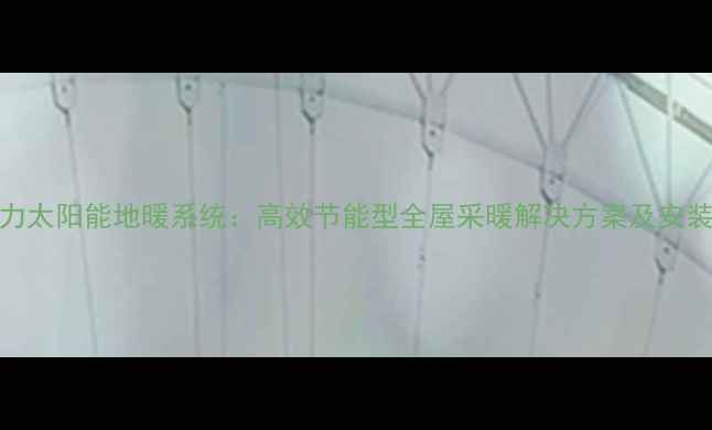 图片 法罗力太阳能地暖系统：高效节能型全屋采暖解决方案及安装指南