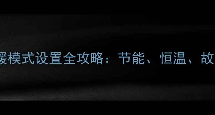 法都地区壁挂炉采暖模式设置全攻略节能恒温故障排查技巧大公开