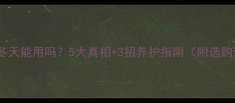 图片 注水暖气片冬天能用吗？5大真相+3招养护指南（附选购避坑攻略）1