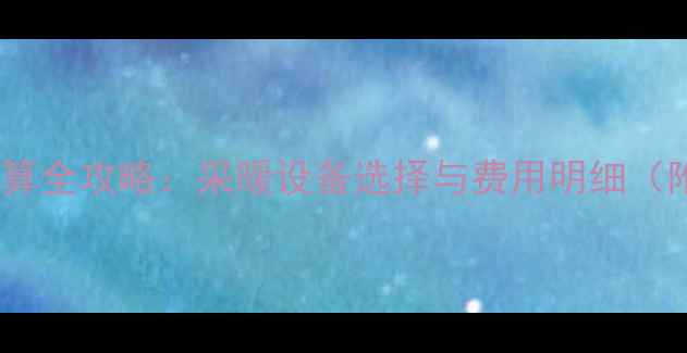 图片 泰安暖气费计算全攻略：采暖设备选择与费用明细（附省钱技巧）1