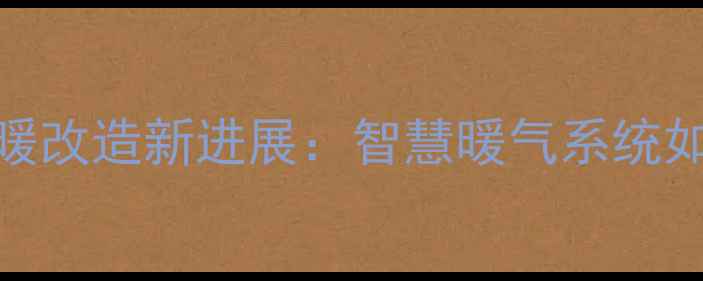 图片 泰安老小区集中供暖改造新进展：智慧暖气系统如何温暖千万家庭？
