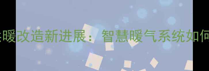 图片 泰安老小区集中供暖改造新进展：智慧暖气系统如何温暖千万家庭？1