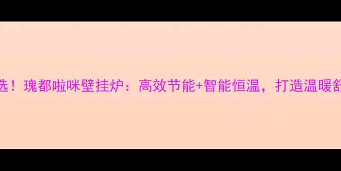 图片 泰安采暖首选！瑰都啦咪壁挂炉：高效节能+智能恒温，打造温暖舒适家居环境
