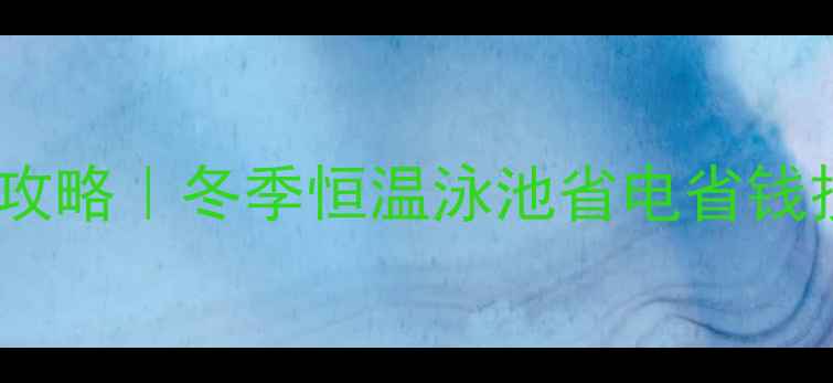 图片 泳池暖气全攻略｜冬季恒温泳池省电省钱技巧大公开2