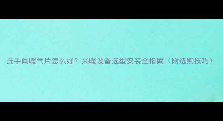 图片 洗手间暖气片怎么好？采暖设备选型安装全指南（附选购技巧）