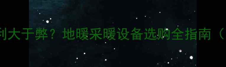 图片 洗手间装地暖利大于弊？地暖采暖设备选购全指南（附避坑要点）1