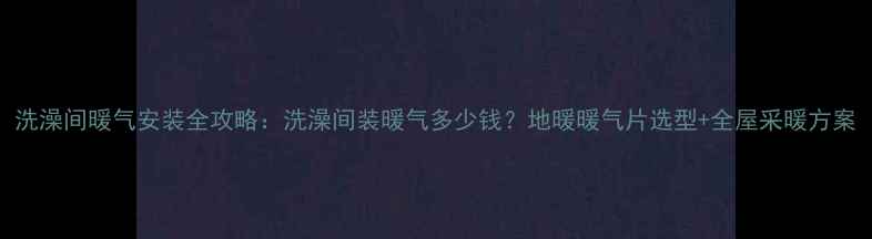 图片 洗澡间暖气安装全攻略：洗澡间装暖气多少钱？地暖暖气片选型+全屋采暖方案