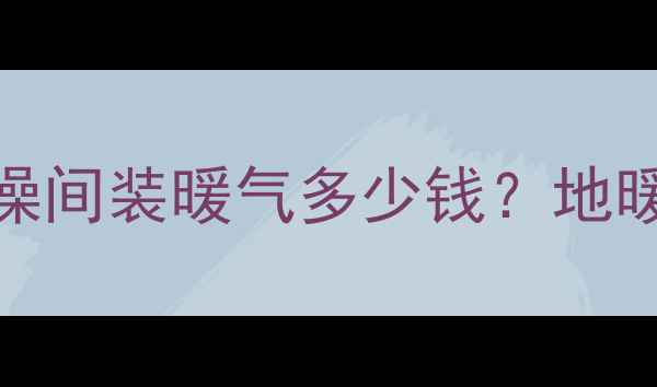 图片 洗澡间暖气安装全攻略：洗澡间装暖气多少钱？地暖暖气片选型+全屋采暖方案2