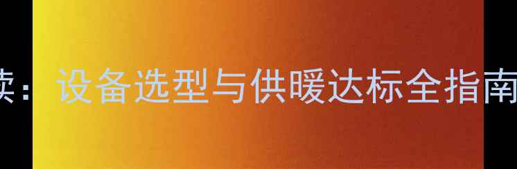 洛阳暖气温度标准解读设备选型与供暖达标全指南附实用操作手册