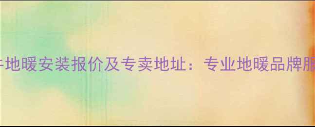 图片 洛阳金牛地暖安装报价及专卖地址：专业地暖品牌服务指南2