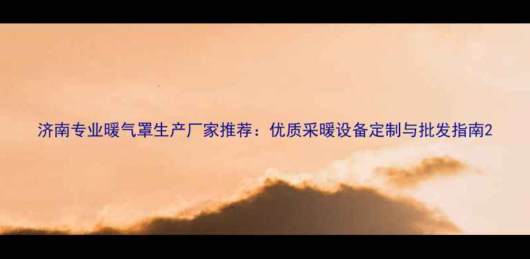 图片 济南专业暖气罩生产厂家推荐：优质采暖设备定制与批发指南2