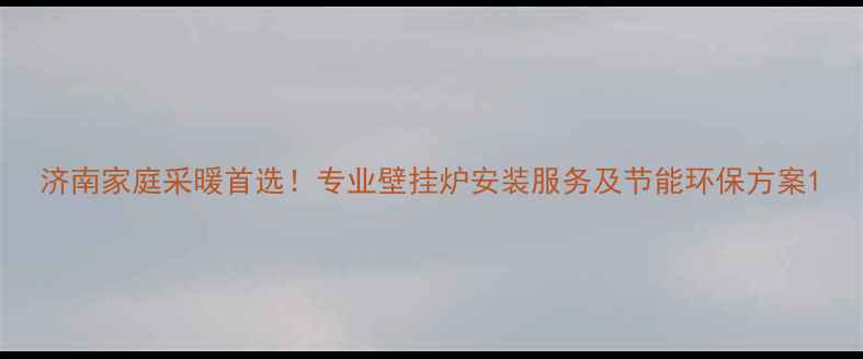 图片 济南家庭采暖首选！专业壁挂炉安装服务及节能环保方案1